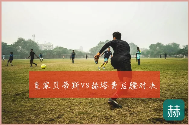 皇家贝蒂斯vs赫塔费后腰对决