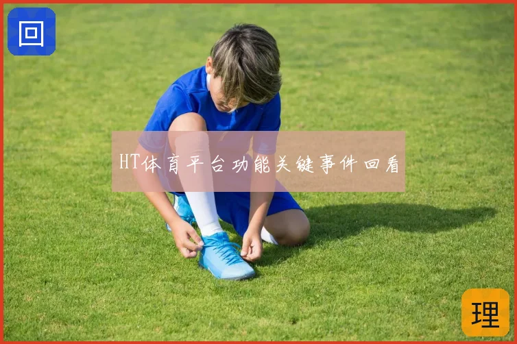 HT体育平台功能关键事件回看