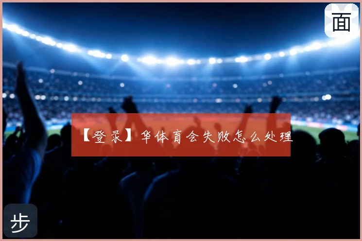 【登录】华体育会失败怎么处理
